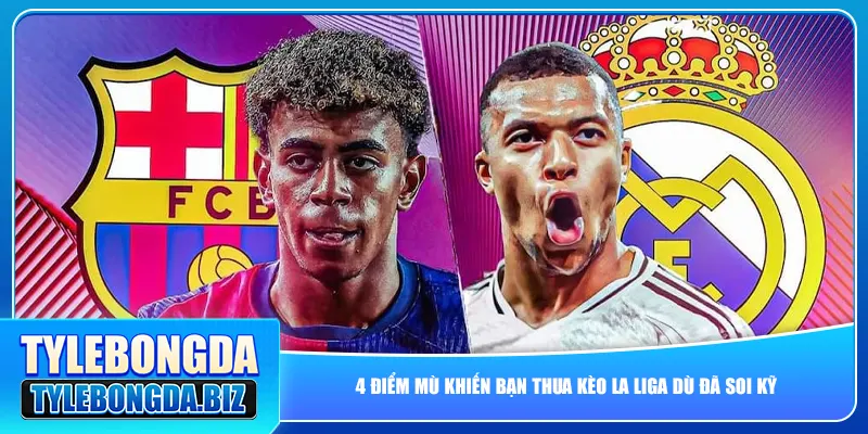 4 điểm mù khiến bạn thua kèo La Liga dù đã soi kỹ