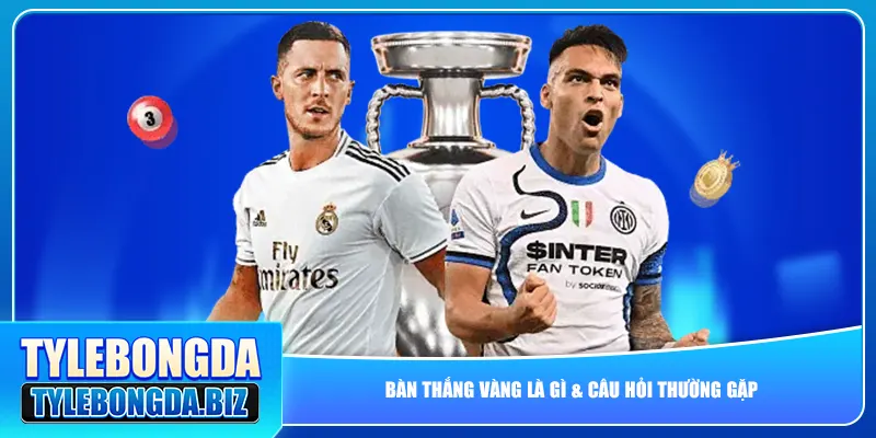 Bàn thắng vàng là gì & câu hỏi thường gặp