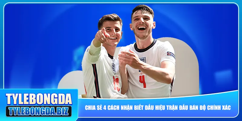 Chia sẻ 4 cách nhận biết dấu hiệu trận đấu bán độ chính xác