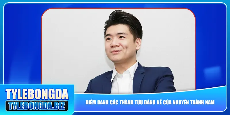 Điểm danh các thành tựu đáng nể của Nguyễn Thành Nam