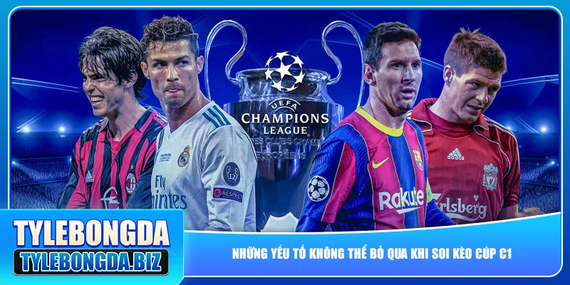 Những yếu tố không thể bỏ qua khi soi kèo cúp C1