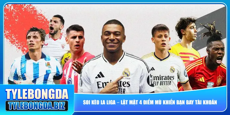 Soi Kèo La Liga – Lật Mặt 4 Điểm Mù Khiến Bạn Bay Tài Khoản