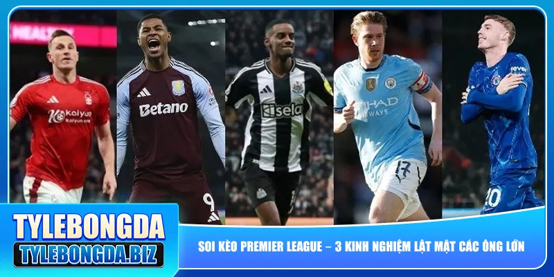 Soi Kèo Premier League – 3 Kinh Nghiệm Lật Mặt Các Ông Lớn