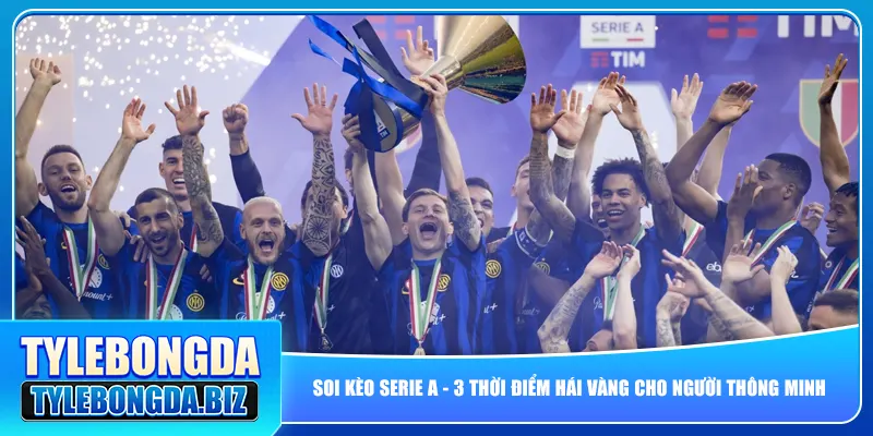 Soi Kèo Serie A – 3 Thời Điểm Hái Vàng Cho Người Thông Minh