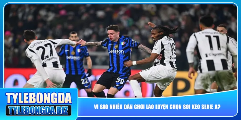Vì sao nhiều dân chơi lão luyện chọn soi kèo Serie A?