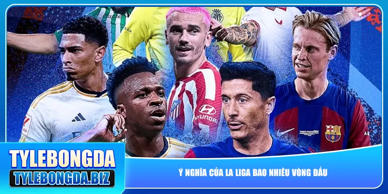 Ý nghĩa của La Liga bao nhiêu vòng đấu